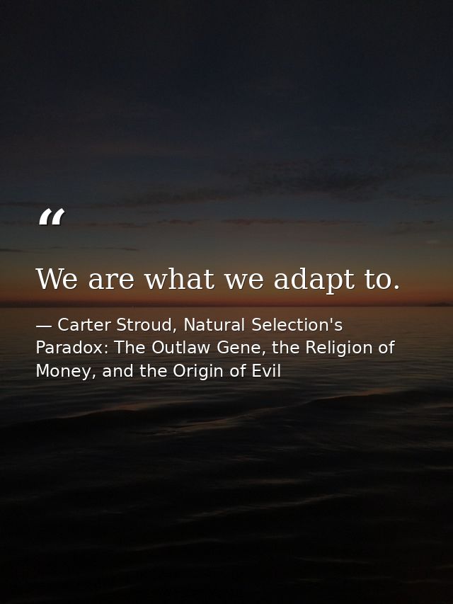 We are what we adapt to. — Carter Stroud, Natural Selection's Paradox: The Outlaw Gene, the Religion of Money, and the Origin of Evil