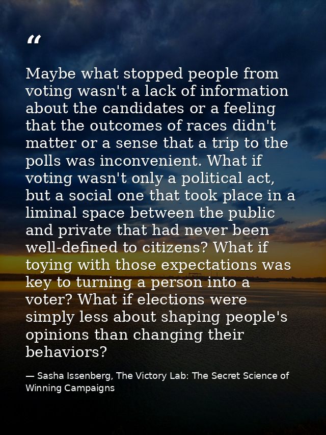 Maybe what stopped people from voting wasn't a lack of information about the candidates or a feeling that the outcomes o — Sasha Issenberg, The Victory Lab: The Secret Science of Winning Campaigns