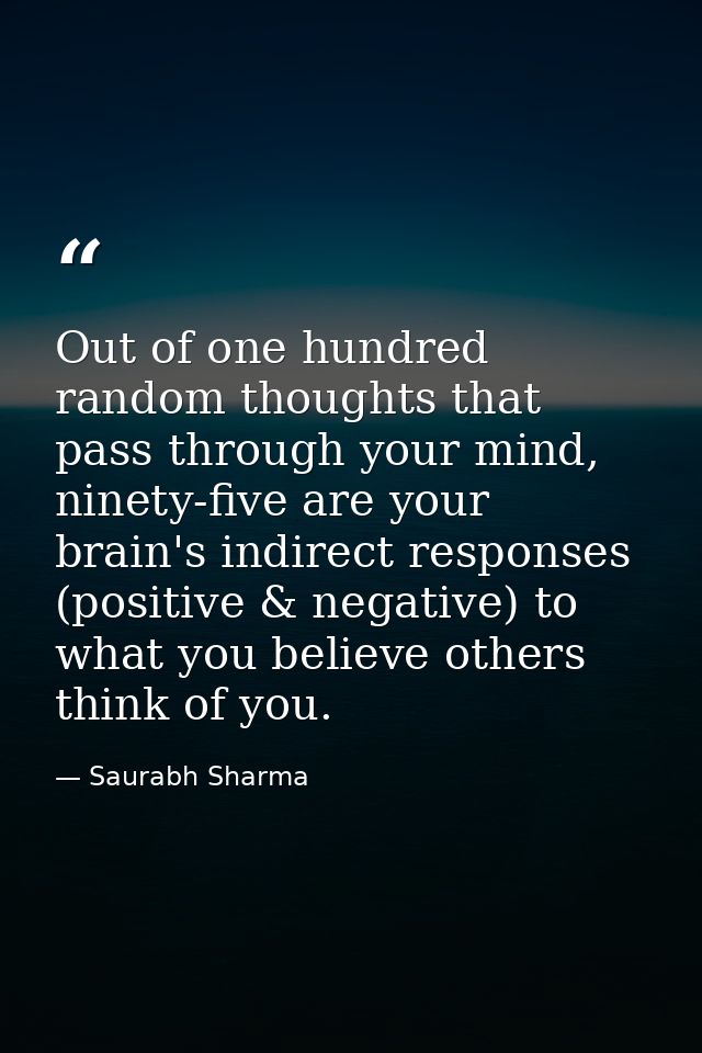 Out of one hundred random thoughts that pass through your mind, ninety-five are your brain's indirect responses (positiv — Saurabh Sharma
