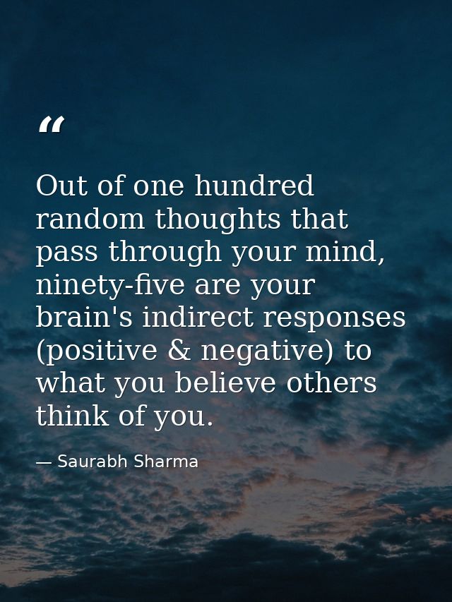 Out of one hundred random thoughts that pass through your mind, ninety-five are your brain's indirect responses (positiv — Saurabh Sharma