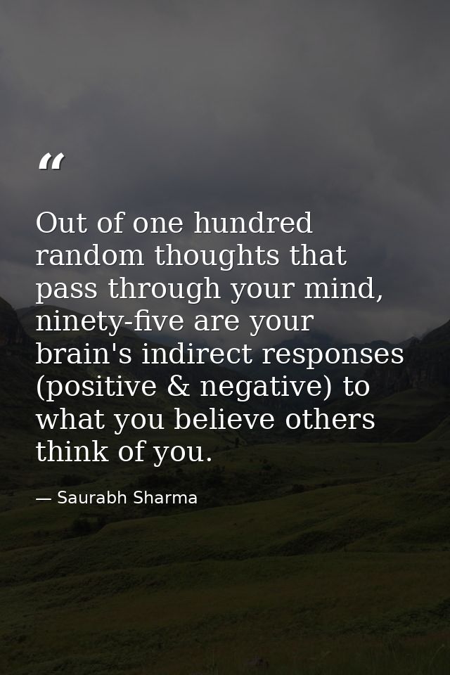 Out of one hundred random thoughts that pass through your mind, ninety-five are your brain's indirect responses (positiv — Saurabh Sharma