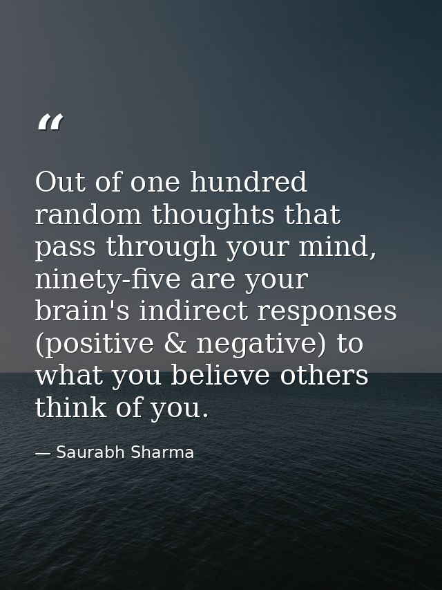 Out of one hundred random thoughts that pass through your mind, ninety-five are your brain's indirect responses (positiv — Saurabh Sharma