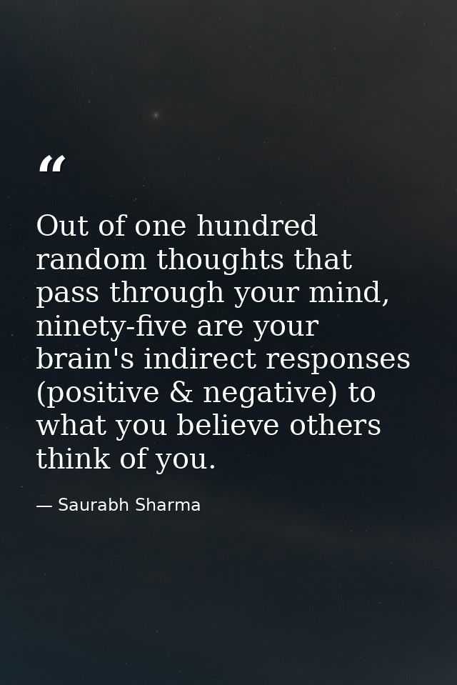 Out of one hundred random thoughts that pass through your mind, ninety-five are your brain's indirect responses (positiv — Saurabh Sharma