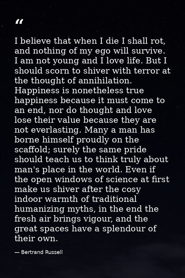 I believe that when I die I shall rot, and nothing of my ego will survive. I am not young and I love life. But I should  — Bertrand Russell