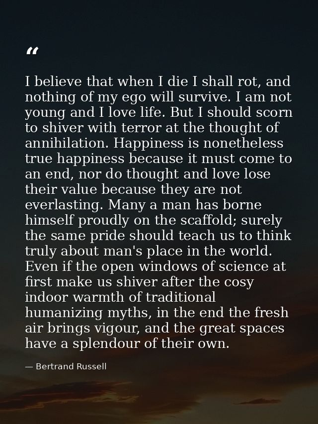 I believe that when I die I shall rot, and nothing of my ego will survive. I am not young and I love life. But I should  — Bertrand Russell