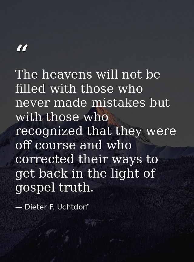 The heavens will not be filled with those who never made mistakes but with those who recognized that they were off cours — Dieter F. Uchtdorf