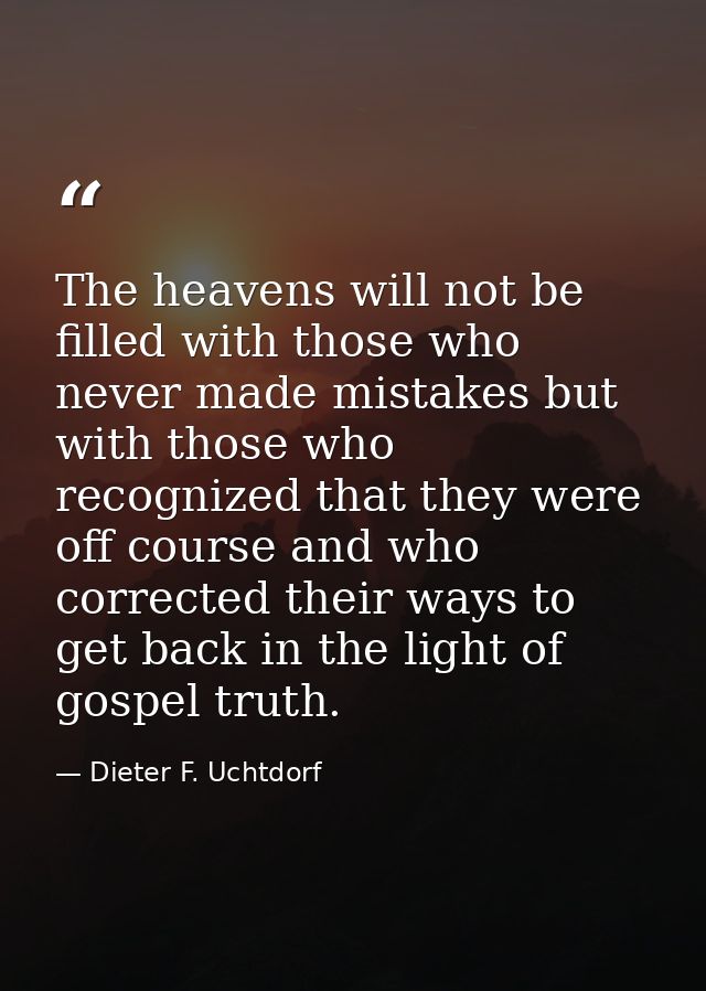 The heavens will not be filled with those who never made mistakes but with those who recognized that they were off cours — Dieter F. Uchtdorf