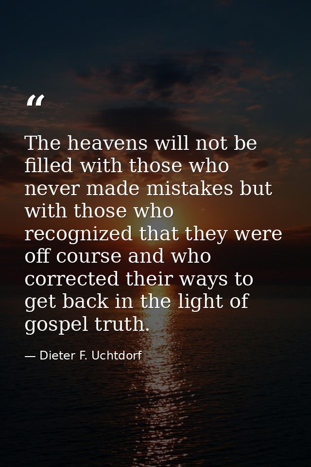 The heavens will not be filled with those who never made mistakes but with those who recognized that they were off cours — Dieter F. Uchtdorf