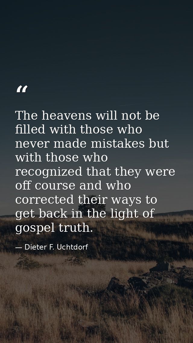The heavens will not be filled with those who never made mistakes but with those who recognized that they were off cours — Dieter F. Uchtdorf