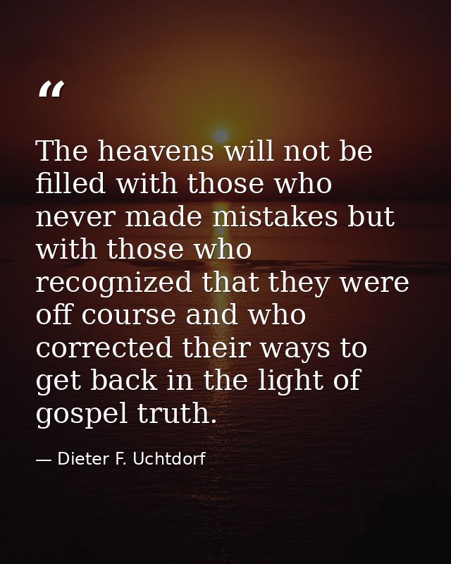 The heavens will not be filled with those who never made mistakes but with those who recognized that they were off cours — Dieter F. Uchtdorf