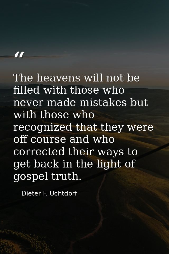 The heavens will not be filled with those who never made mistakes but with those who recognized that they were off cours — Dieter F. Uchtdorf