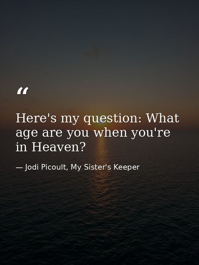 Here's my question: What age are you when you're in Heaven? — Jodi Picoult, My Sister's Keeper