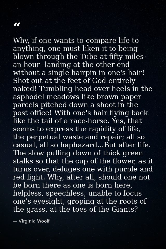 Why, if one wants to compare life to anything, one must liken it to being blown through the Tube at fifty miles an hour- — Virginia Woolf