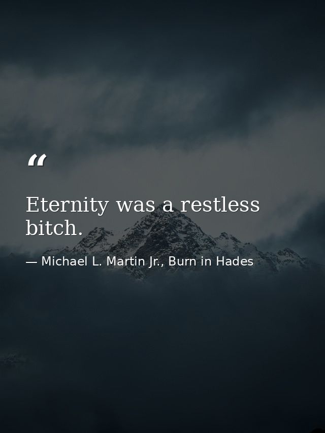 Eternity was a restless bitch. — Michael L. Martin Jr., Burn in Hades