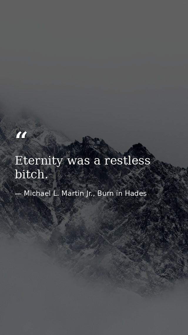 Eternity was a restless bitch. — Michael L. Martin Jr., Burn in Hades
