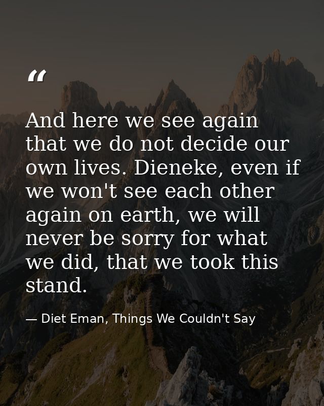 And here we see again that we do not decide our own lives. Dieneke, even if we won't see each other again on earth, we w — Diet Eman, Things We Couldn't Say