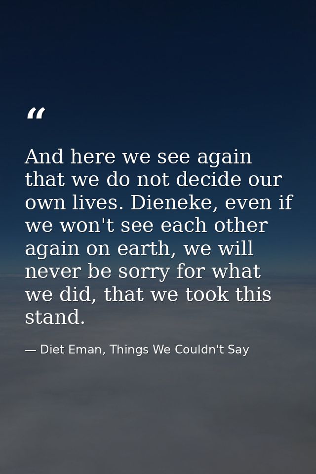 And here we see again that we do not decide our own lives. Dieneke, even if we won't see each other again on earth, we w — Diet Eman, Things We Couldn't Say