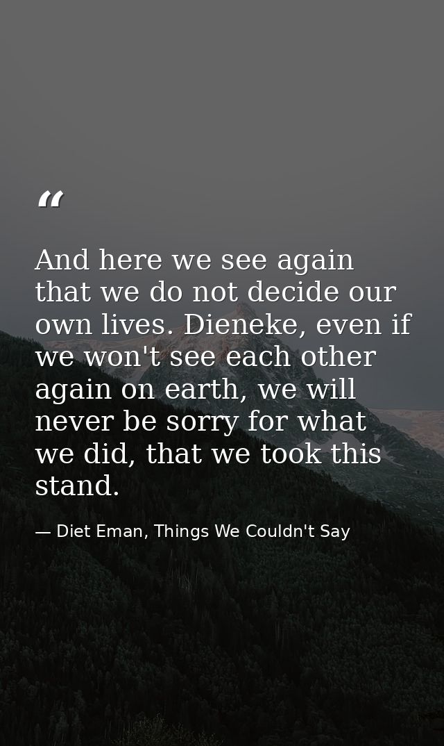And here we see again that we do not decide our own lives. Dieneke, even if we won't see each other again on earth, we w — Diet Eman, Things We Couldn't Say