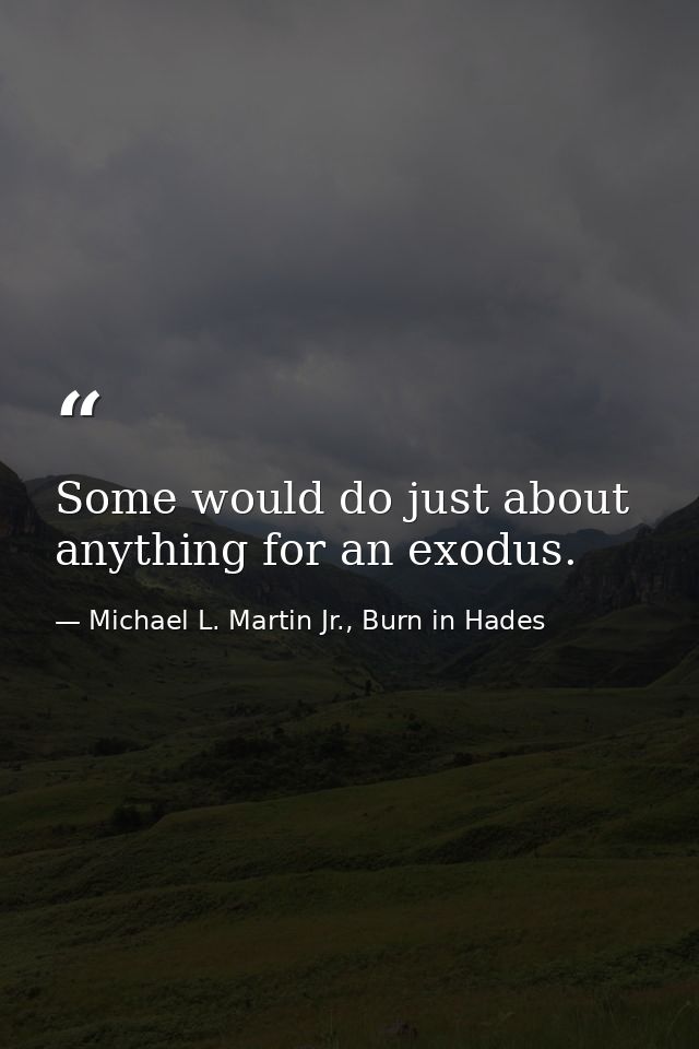 Some would do just about anything for an exodus. — Michael L. Martin Jr., Burn in Hades