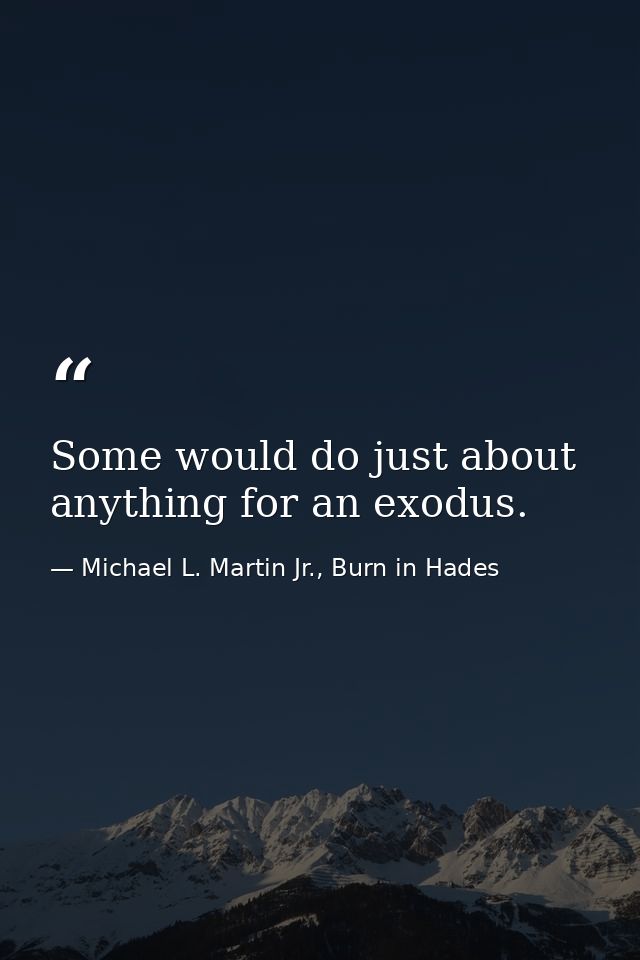 Some would do just about anything for an exodus. — Michael L. Martin Jr., Burn in Hades