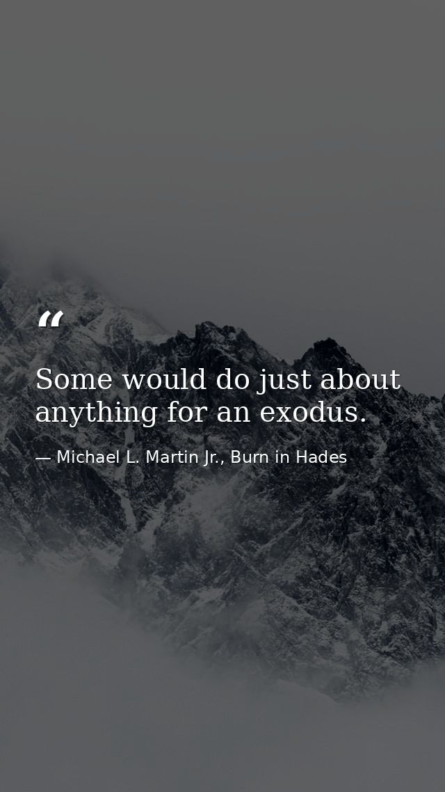 Some would do just about anything for an exodus. — Michael L. Martin Jr., Burn in Hades