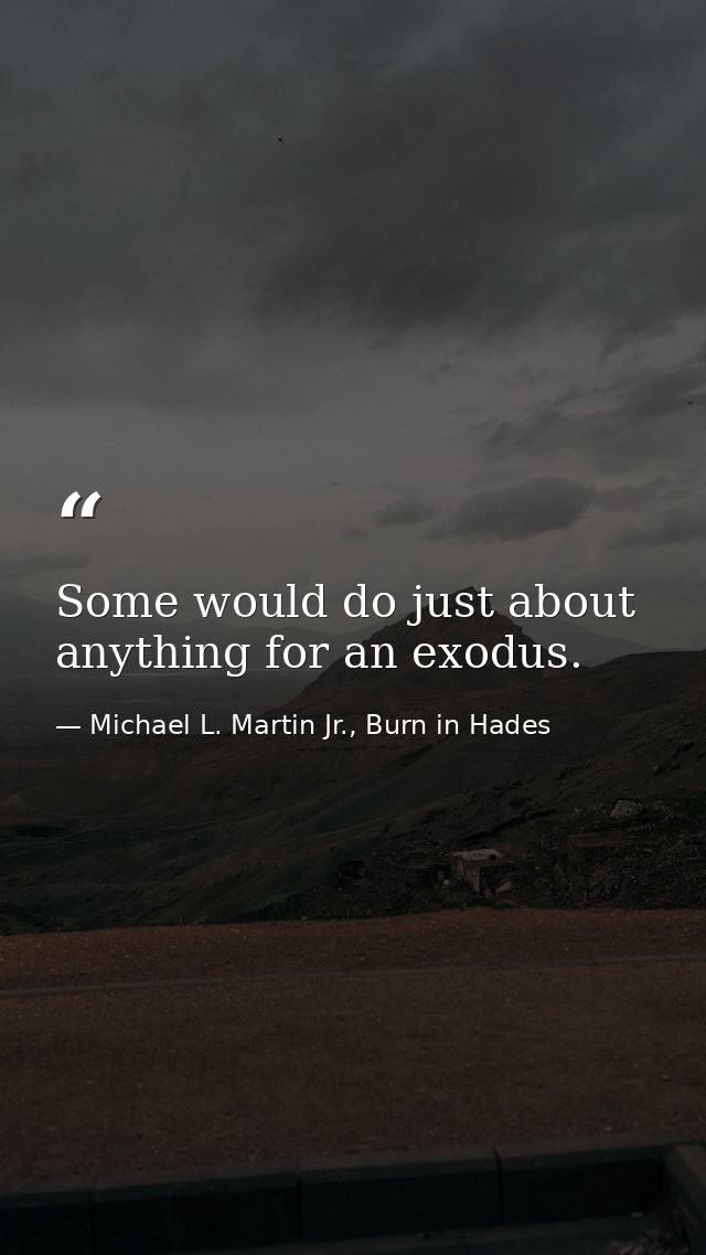 Some would do just about anything for an exodus. — Michael L. Martin Jr., Burn in Hades