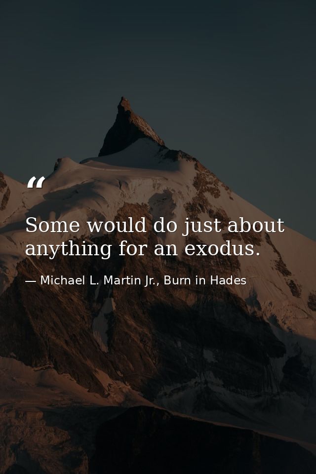 Some would do just about anything for an exodus. — Michael L. Martin Jr., Burn in Hades