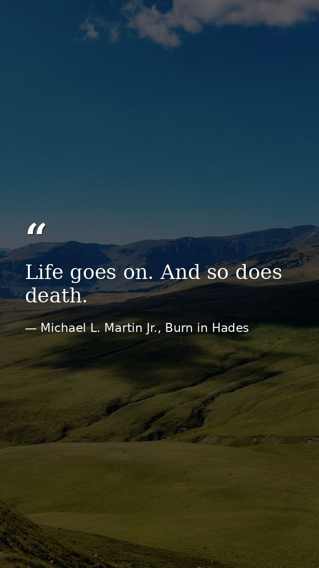 Life goes on. And so does death. — Michael L. Martin Jr., Burn in Hades