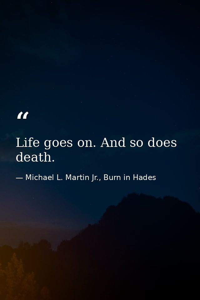 Life goes on. And so does death. — Michael L. Martin Jr., Burn in Hades