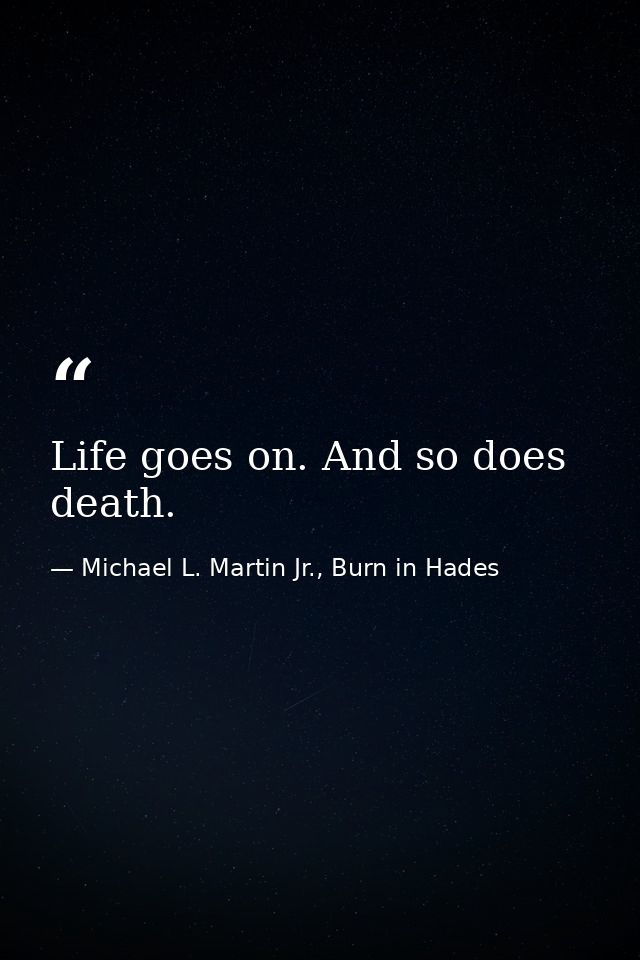 Life goes on. And so does death. — Michael L. Martin Jr., Burn in Hades