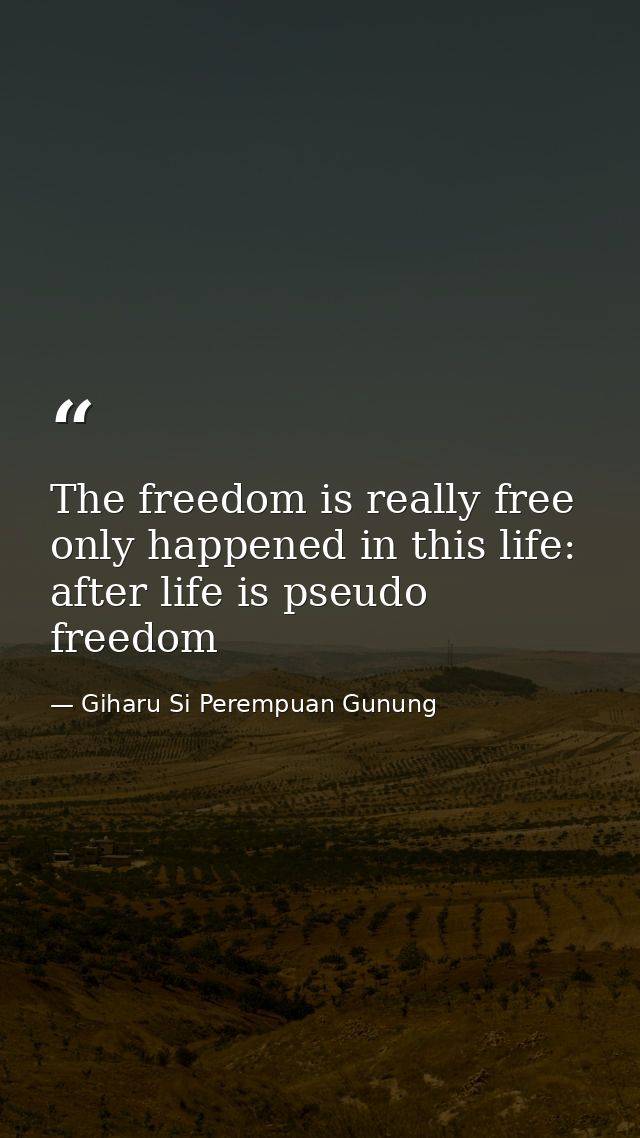 The freedom is really free only happened in this life: after life is pseudo freedom — Giharu Si Perempuan Gunung