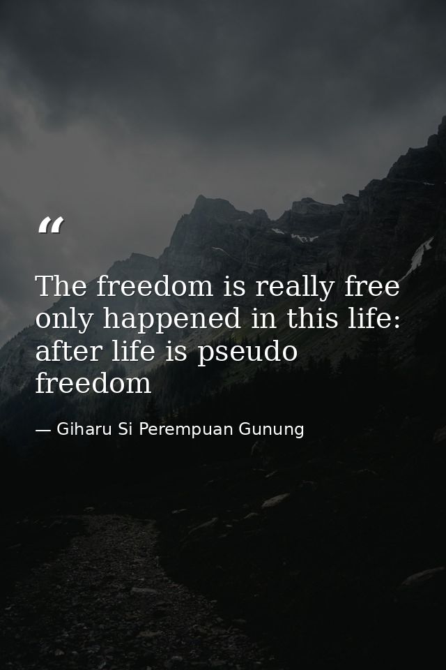 The freedom is really free only happened in this life: after life is pseudo freedom — Giharu Si Perempuan Gunung