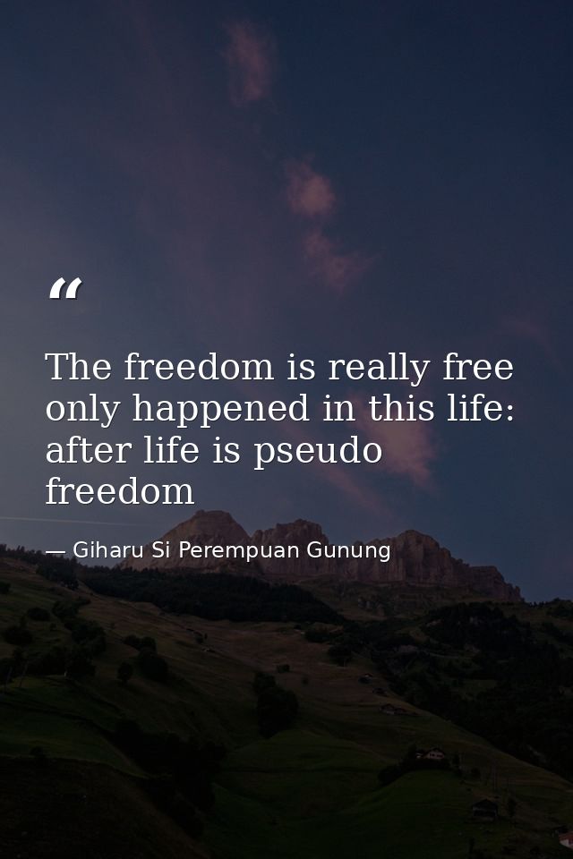 The freedom is really free only happened in this life: after life is pseudo freedom — Giharu Si Perempuan Gunung