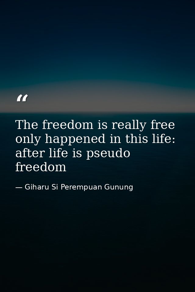 The freedom is really free only happened in this life: after life is pseudo freedom — Giharu Si Perempuan Gunung