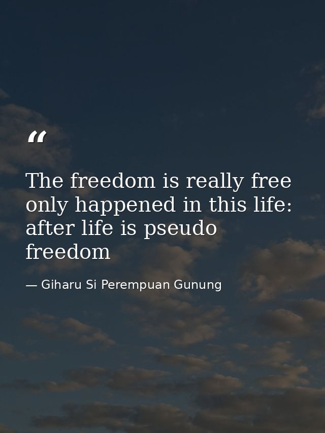 The freedom is really free only happened in this life: after life is pseudo freedom — Giharu Si Perempuan Gunung