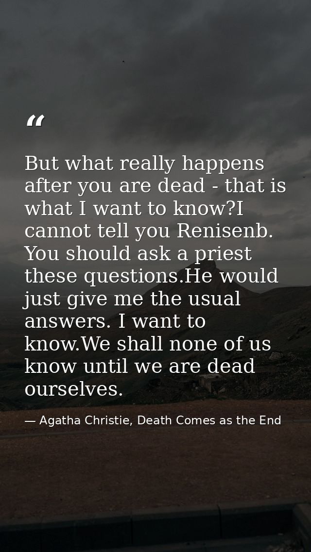 But what really happens after you are dead - that is what I want to know?I cannot tell you Renisenb. You should ask a pr — Agatha Christie, Death Comes as the End