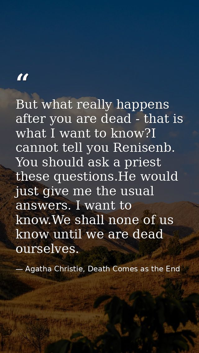 But what really happens after you are dead - that is what I want to know?I cannot tell you Renisenb. You should ask a pr — Agatha Christie, Death Comes as the End