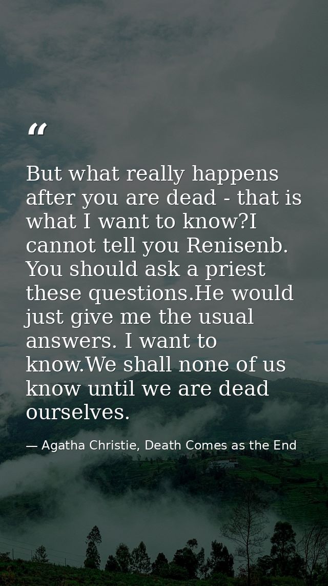 But what really happens after you are dead - that is what I want to know?I cannot tell you Renisenb. You should ask a pr — Agatha Christie, Death Comes as the End