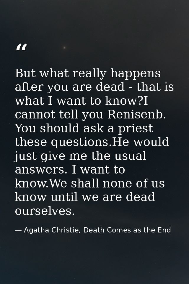 But what really happens after you are dead - that is what I want to know?I cannot tell you Renisenb. You should ask a pr — Agatha Christie, Death Comes as the End