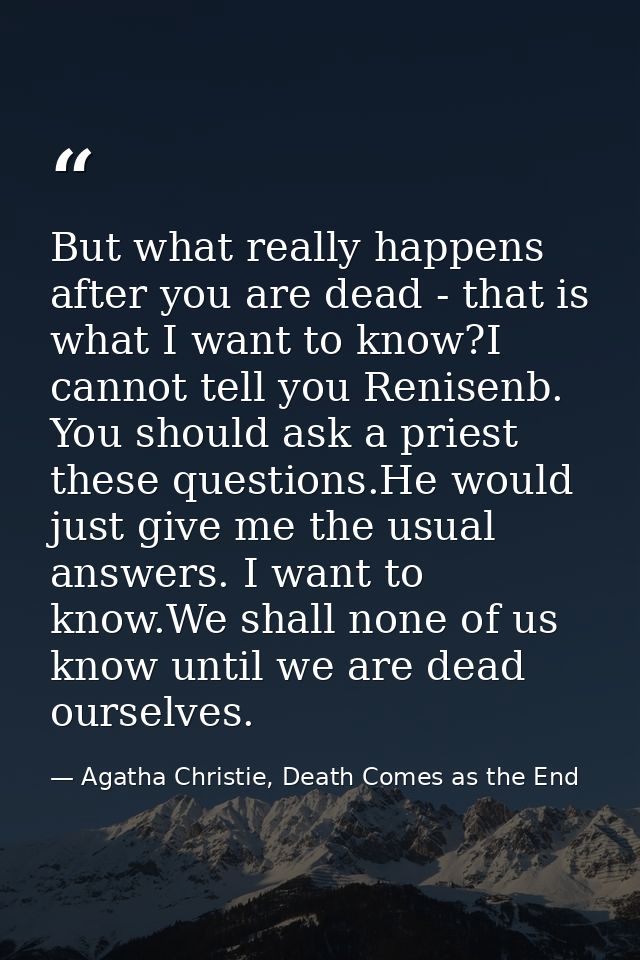But what really happens after you are dead - that is what I want to know?I cannot tell you Renisenb. You should ask a pr — Agatha Christie, Death Comes as the End
