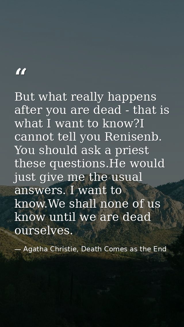 But what really happens after you are dead - that is what I want to know?I cannot tell you Renisenb. You should ask a pr — Agatha Christie, Death Comes as the End