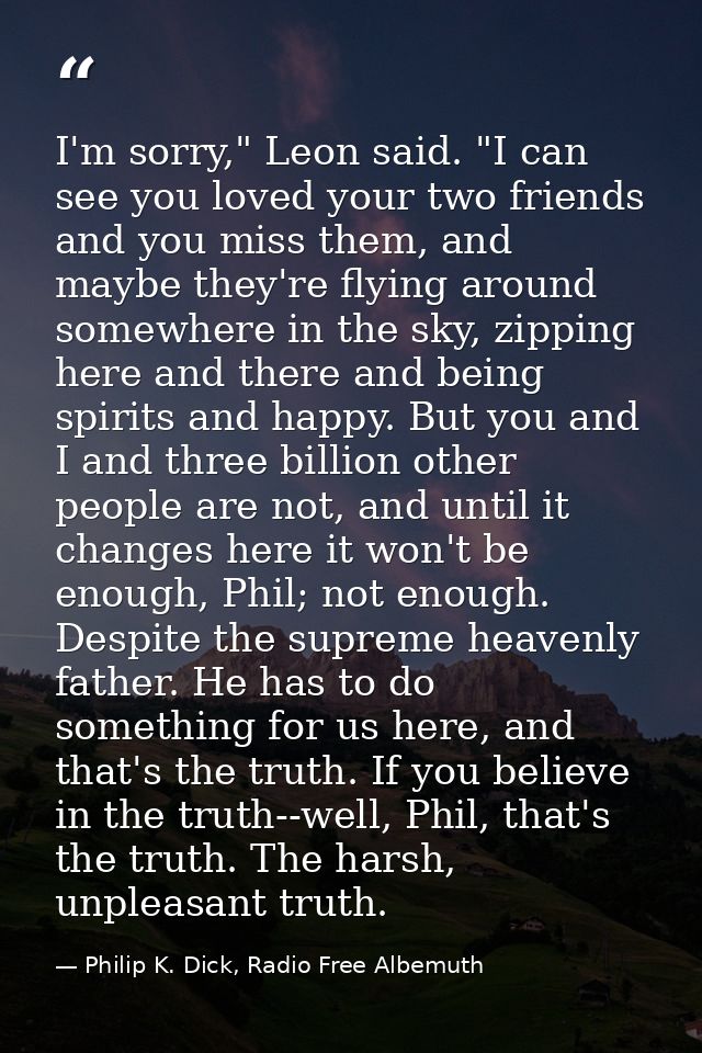 I'm sorry," Leon said. "I can see you loved your two friends and you miss them, and maybe they're flying around somewher — Philip K. Dick, Radio Free Albemuth