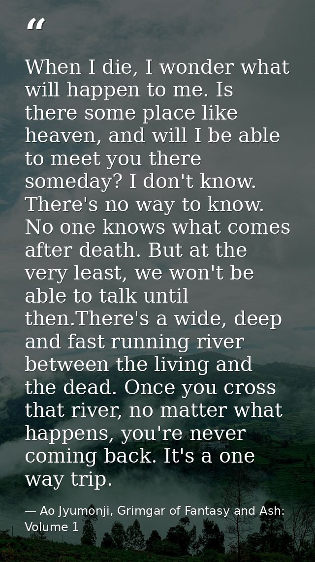 When I die, I wonder what will happen to me. Is there some place like heaven, and will I be able to meet you there somed — Ao Jyumonji, Grimgar of Fantasy and Ash: Volume 1