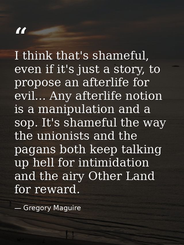 I think that's shameful, even if it's just a story, to propose an afterlife for evil... Any afterlife notion is a manipu — Gregory Maguire