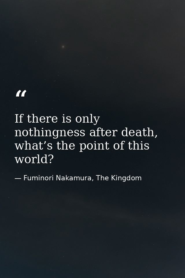 If there is only nothingness after death, what’s the point of this world? — Fuminori Nakamura, The Kingdom