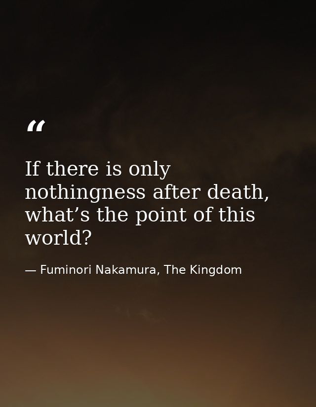 If there is only nothingness after death, what’s the point of this world? — Fuminori Nakamura, The Kingdom