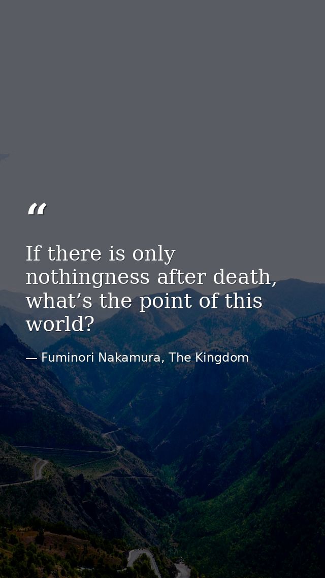 If there is only nothingness after death, what’s the point of this world? — Fuminori Nakamura, The Kingdom