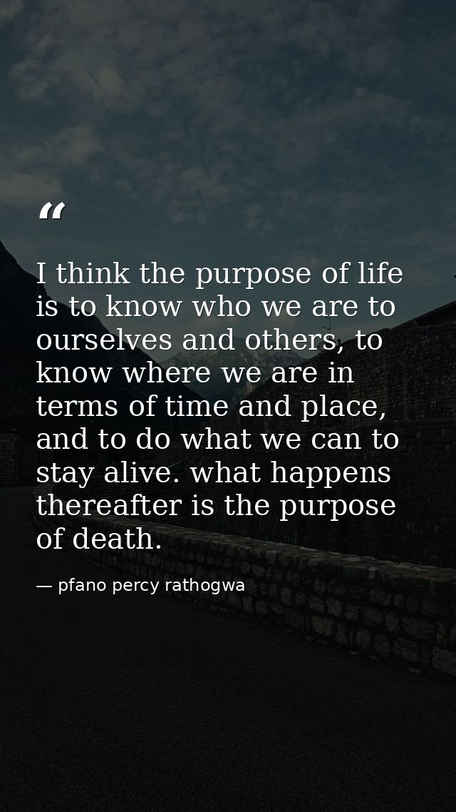 I think the purpose of life is to know who we are to ourselves and others, to know where we are in terms of time and pla — pfano percy rathogwa
