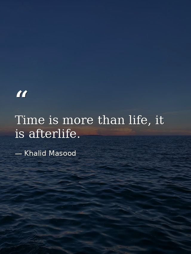 Time is more than life, it is afterlife. — Khalid Masood