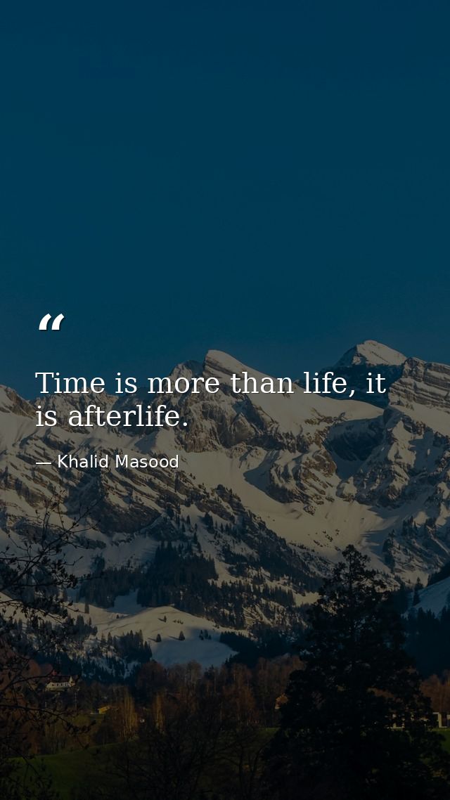 Time is more than life, it is afterlife. — Khalid Masood